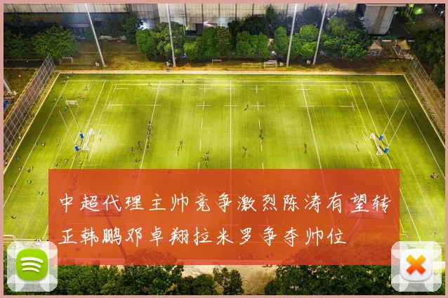 中超代理主帅竞争激烈陈涛有望转正韩鹏邓卓翔拉米罗争夺帅位