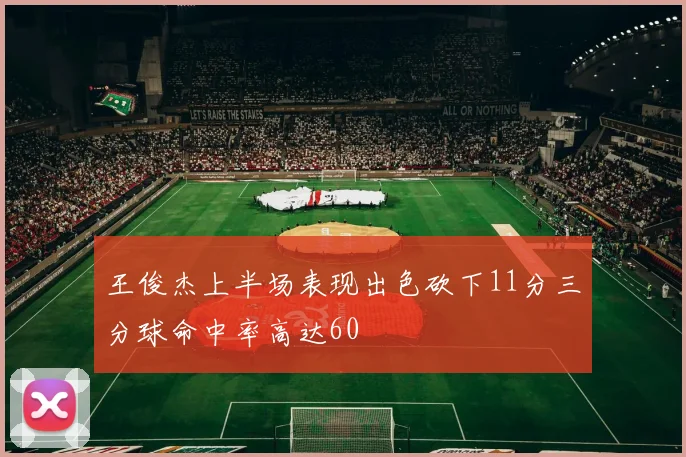 王俊杰上半场表现出色砍下11分三分球命中率高达60