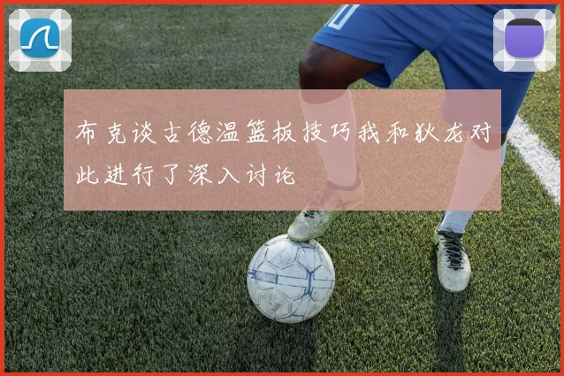 布克谈古德温篮板技巧我和狄龙对此进行了深入讨论