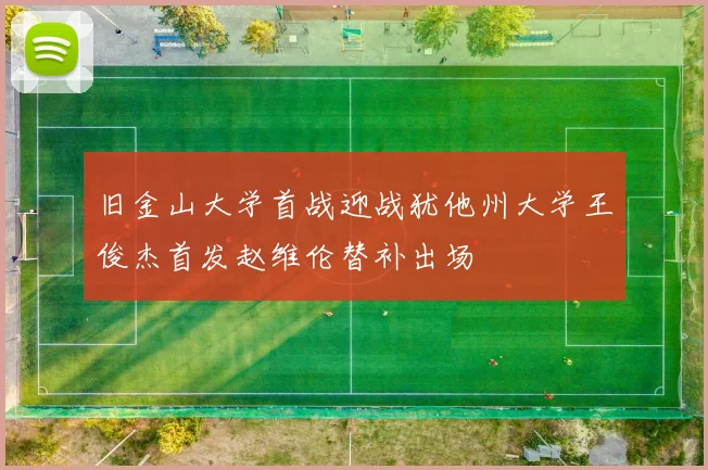 旧金山大学首战迎战犹他州大学王俊杰首发赵维伦替补出场