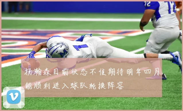 杨瀚森目前状态不佳期待明年四月能顺利进入球队轮换阵容