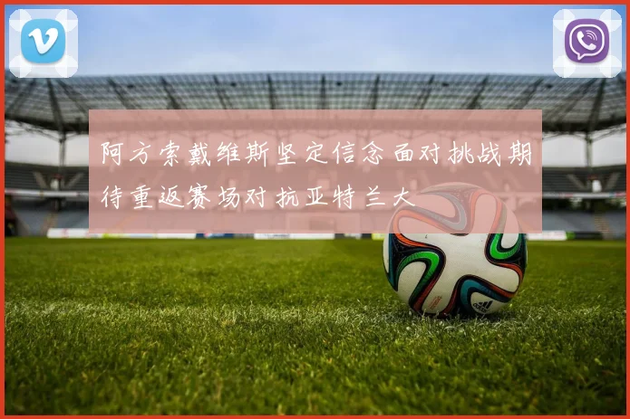 阿方索戴维斯坚定信念面对挑战期待重返赛场对抗亚特兰大