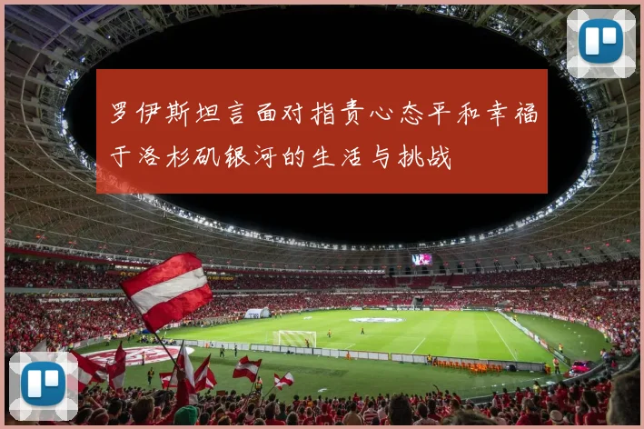 罗伊斯坦言面对指责心态平和幸福于洛杉矶银河的生活与挑战