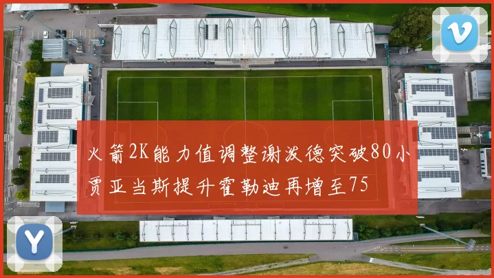 火箭2K能力值调整谢泼德突破80小贾亚当斯提升霍勒迪再增至75
