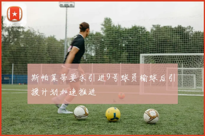 斯帕莱蒂要求引进9号球员输球后引援计划加速推进