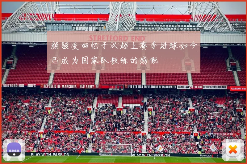颜骏凌回忆于汉超上赛季进球如今已成为国家队教练的感慨