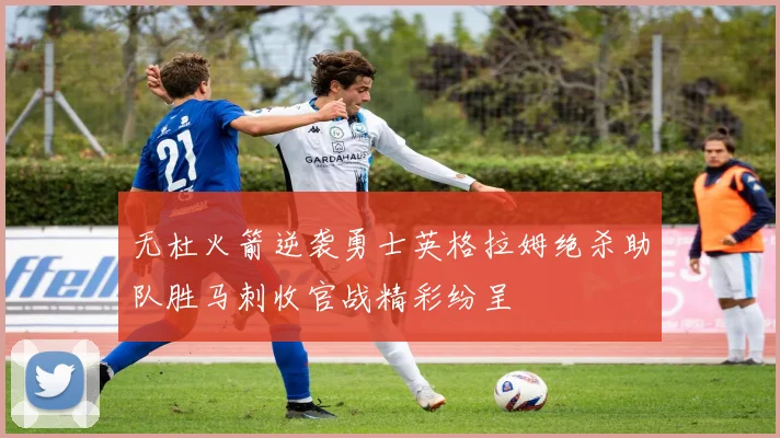 无杜火箭逆袭勇士英格拉姆绝杀助队胜马刺收官战精彩纷呈
