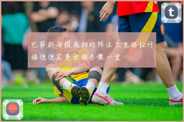 巴萨新海报亮相对阵法兰克福拉什福德德容费尔明齐聚一堂