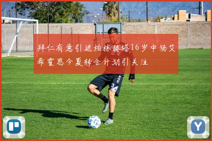 拜仁有意引进柏林赫塔16岁中场艾希霍恩今夏转会计划引关注