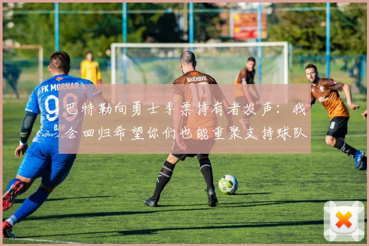巴特勒向勇士季票持有者发声：我会回归希望你们也能重聚支持球队
