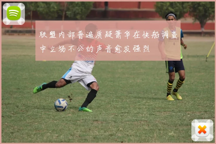 联盟内部普遍质疑萧华在快船调查中立场不公的声音愈发强烈