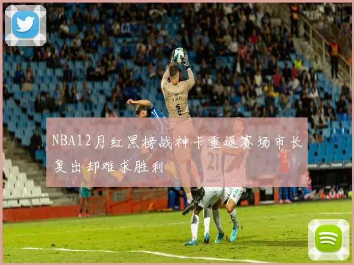 NBA12月红黑榜战神卡重返赛场市长复出却难求胜利