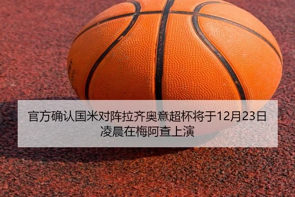 官方确认国米对阵拉齐奥意超杯将于12月23日凌晨在梅阿查上演(3377Sports)
