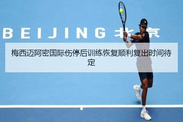 梅西迈阿密国际伤停后训练恢复顺利复出时间待定 - 3377Sports